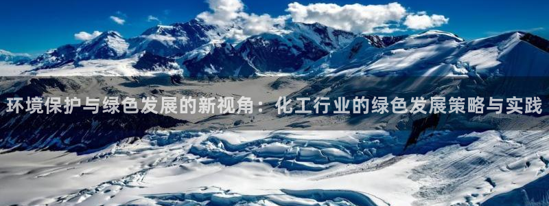 亿万先生合并网址是多少：环境保护与绿色发展的新视角：化工行业的绿色发展策略与实践