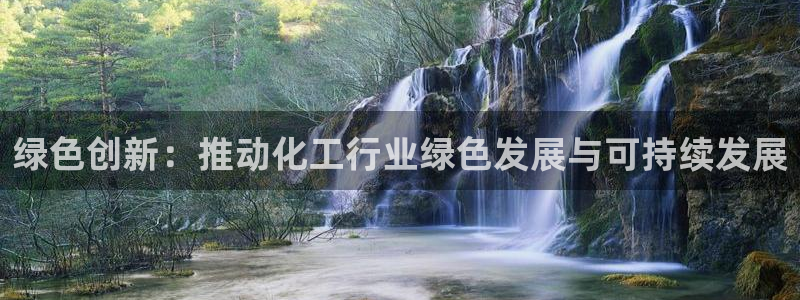 亿万先生官方客服：绿色创新：推动化工行业绿色发展与可持续发展