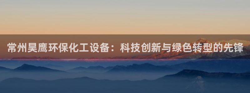 亿万第一季解说：常州昊鹰环保化工设备：科技创新与绿色转型的先锋