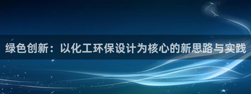 亿万先生官方网站客户端下载安装手机版：绿色创新：以化工环保设计为核心的新思路与实践