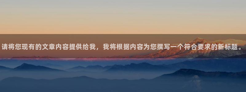 亿万先生官方登录网址：请将您现有的文章内容提供给我，我将根据内容为您撰写一个符合要求的新标题。