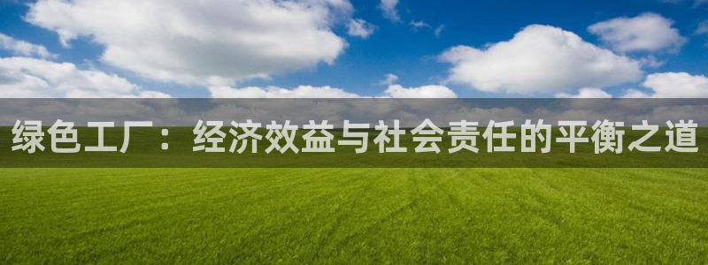 亿万 下载：绿色工厂：经济效益与社会责任的平衡之道