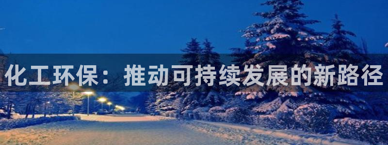 亿万28下载地址：化工环保：推动可持续发展的新路径