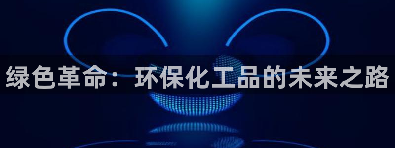 亿万先生客户端官网：绿色革命：环保化工品的未来之路